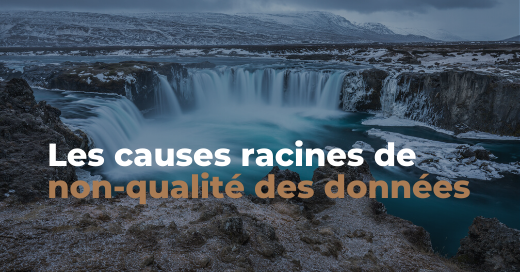 Les causes racines de non-qualité des données